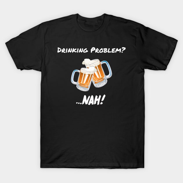Drinking Problem? Nah! Design Beer Lover Perfect Gift (WhiteFont) T-Shirt by BeatsByTech Merch Store